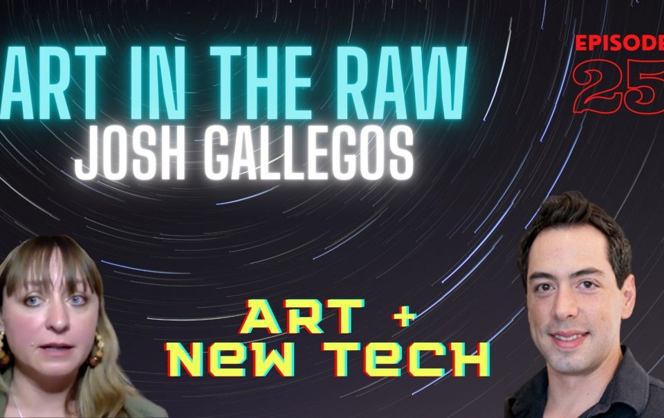 ART in the RAW: Episode 25 – Art + New Tech with Josh Gallegos